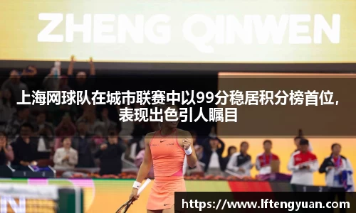 上海网球队在城市联赛中以99分稳居积分榜首位，表现出色引人瞩目