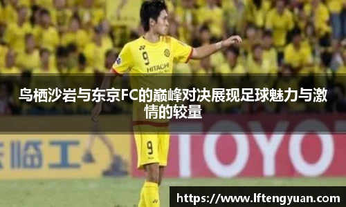 鸟栖沙岩与东京FC的巅峰对决展现足球魅力与激情的较量