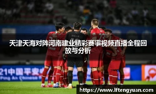 天津天海对阵河南建业精彩赛事视频直播全程回放与分析